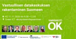 Mainoskuva tapahtumasta Vastuullisen datakeskuksen rakentaminen Suomeen. Vihreäpohjaisessa kuvassa näkyy taustalla binäärikoodia sekä lehtiaiheinen grafiikka. Tapahtuma järjestetään keskiviikkona 11.11.2026 klo 9.00–12.00 Green ICT -ekosysteemitapaamisena. Kuvan alaosassa on seitsemän puhujan kasvokuvaa. Oikealla näkyy Ympäristö OK -logo. Alareunassa ovat Euroopan unionin osarahoituksen sekä Päijät-Hämeen liiton, Varsinais-Suomen liiton, Hämeen liiton ja Etelä-Karjalan liiton logot.